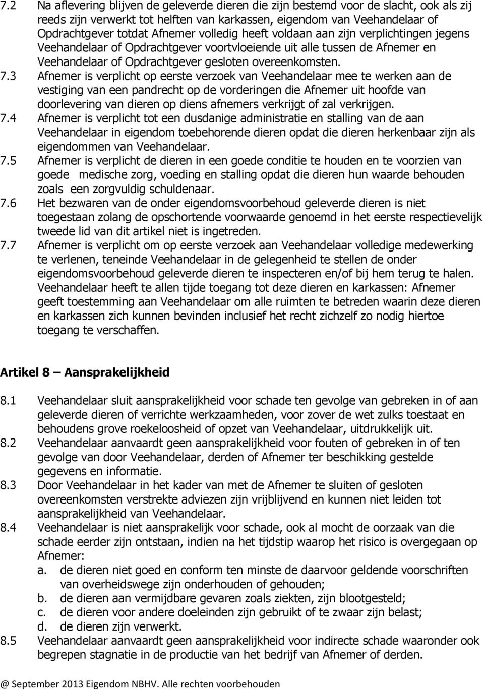 3 Afnemer is verplicht op eerste verzoek van Veehandelaar mee te werken aan de vestiging van een pandrecht op de vorderingen die Afnemer uit hoofde van doorlevering van dieren op diens afnemers