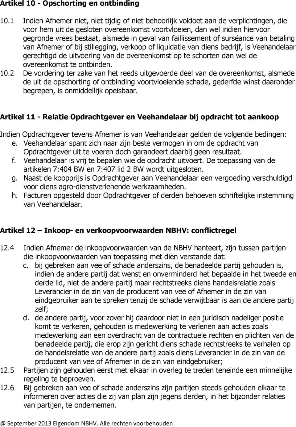 geval van faillissement of surséance van betaling van Afnemer of bij stillegging, verkoop of liquidatie van diens bedrijf, is Veehandelaar gerechtigd de uitvoering van de overeenkomst op te schorten