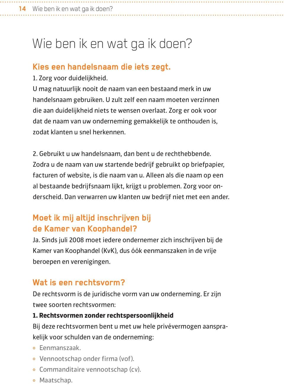 Zorg er ook voor dat de naam van uw onderneming gemakkelijk te onthouden is, zodat klanten u snel herkennen. 2. Gebruikt u uw handelsnaam, dan bent u de rechthebbende.