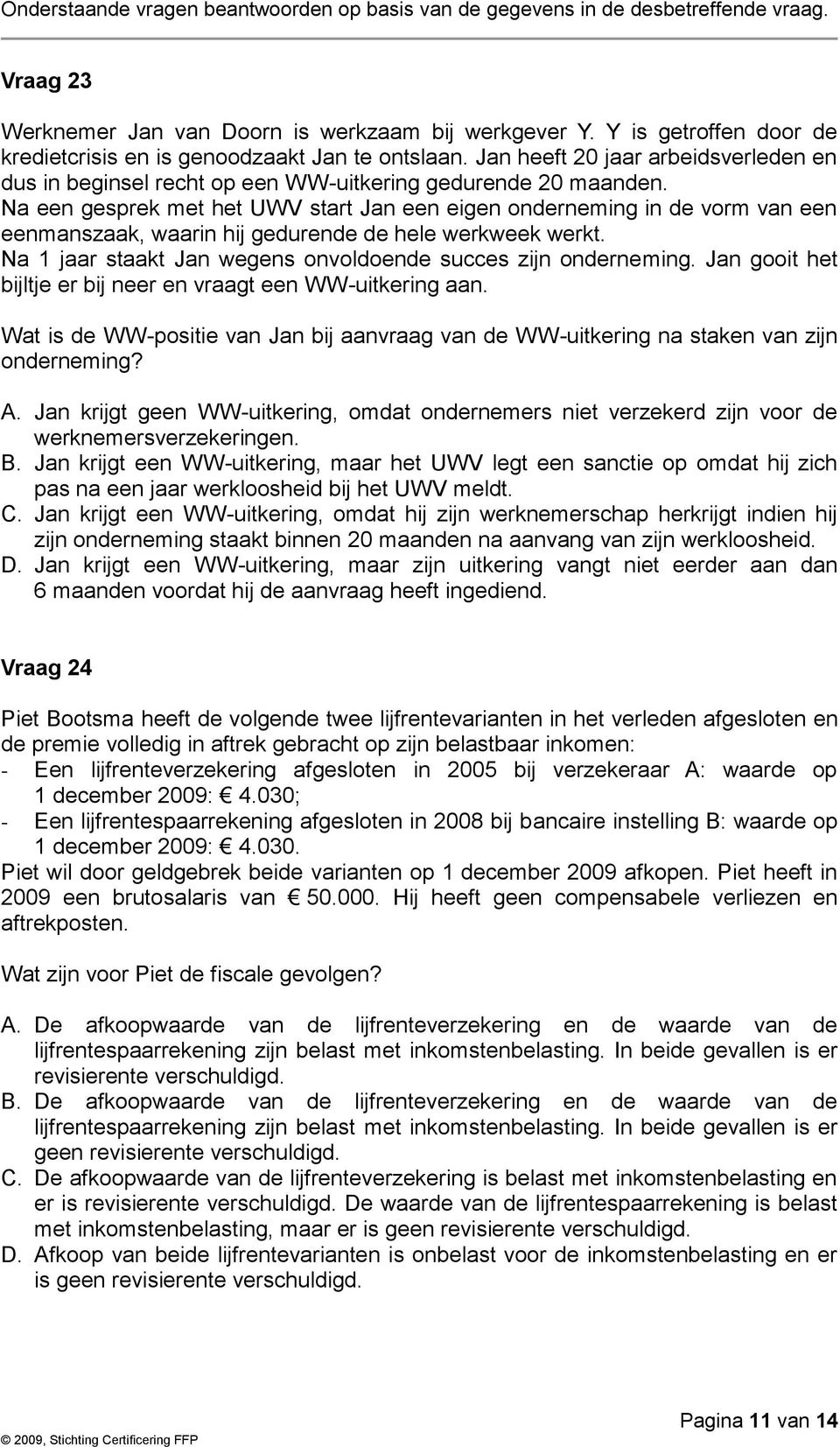 Na een gesprek met het UWV start Jan een eigen onderneming in de vorm van een eenmanszaak, waarin hij gedurende de hele werkweek werkt. Na 1 jaar staakt Jan wegens onvoldoende succes zijn onderneming.