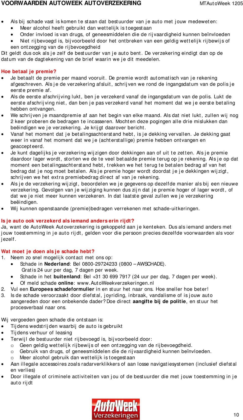 bestuurder van je auto bent. De verzekering eindigt dan op de datum van de dagtekening van de brief waarin we je dit meedelen. Hoe betaal je premie? Je betaalt de premie per maand vooruit.