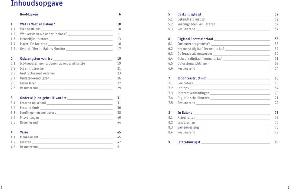 5 Leren leren 27 2.6 Resumerend 29 3 Onderwijs en gebruik van ict 31 3.1 Leraren op school 31 3.2 Leraren thuis 36 3.3 Leerlingen en computers 38 3.4 Misvattingen 3.5 Resumerend 44 4 Visie 45 4.