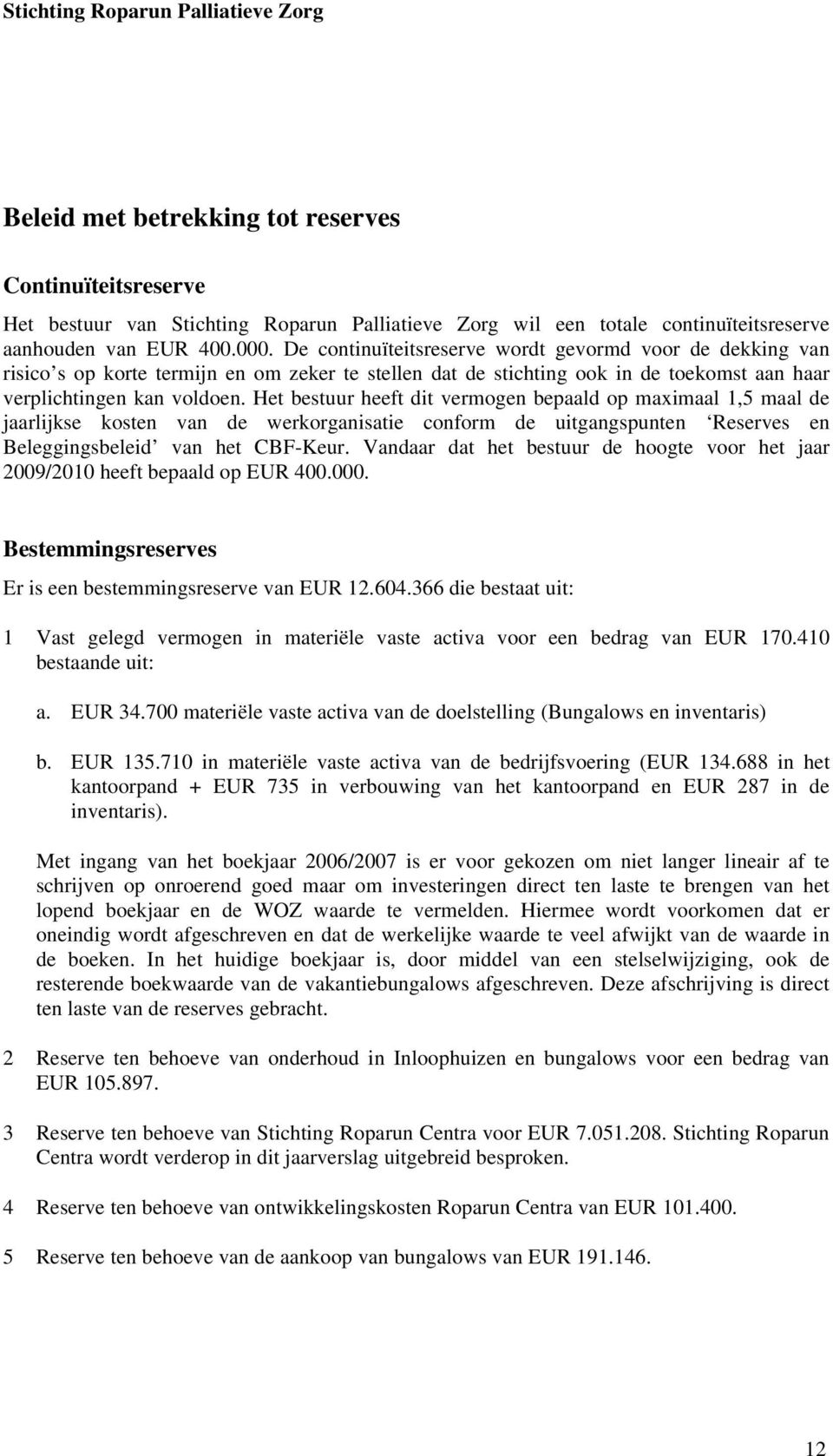 Het bestuur heeft dit vermogen bepaald op maximaal 1,5 maal de jaarlijkse kosten van de werkorganisatie conform de uitgangspunten Reserves en Beleggingsbeleid van het CBF-Keur.