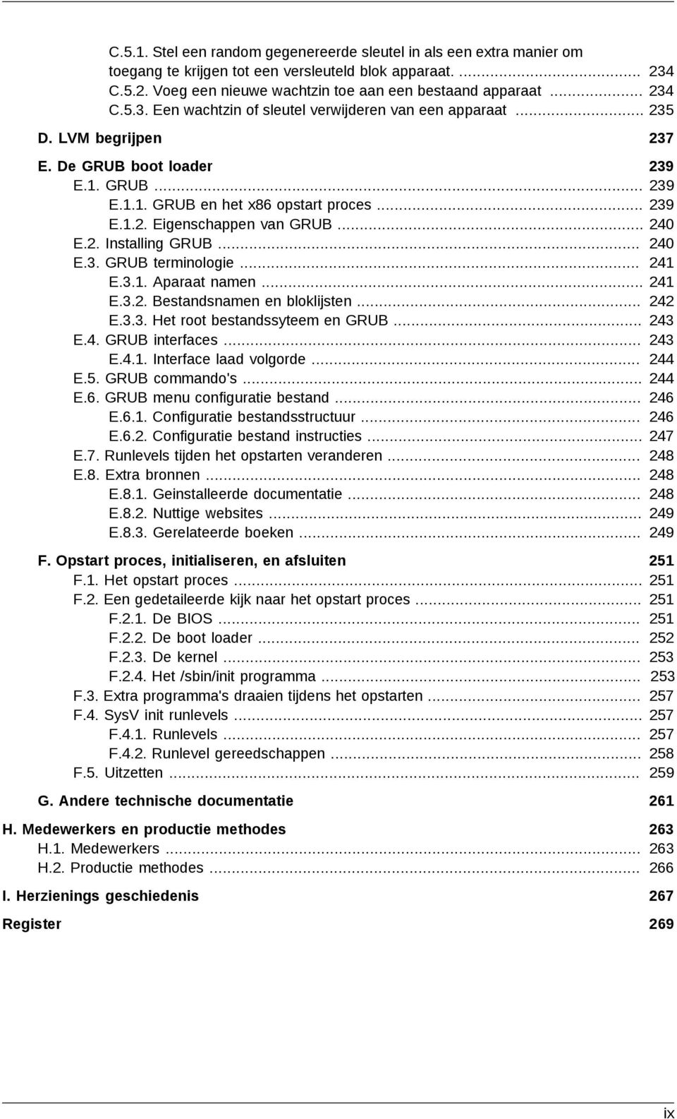 .. E.2. Installing GRUB... E.3. GRUB terminologie... E.3.1. Aparaat namen... E.3.2. Bestandsnamen en bloklijsten... E.3.3. Het root bestandssyteem en GRUB... E.4. GRUB interfaces... E.4.1. Interface laad volgorde.