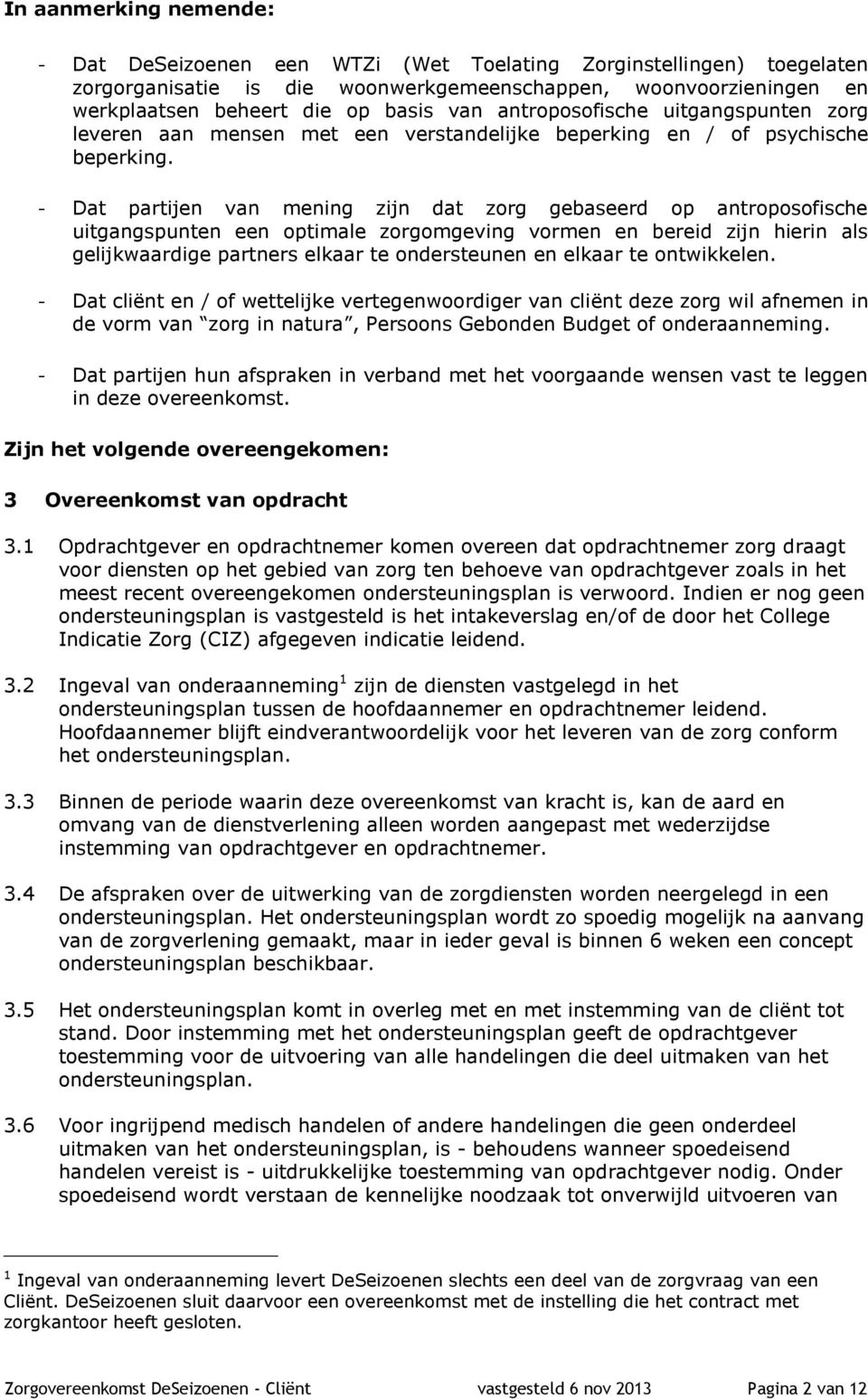 - Dat partijen van mening zijn dat zorg gebaseerd op antroposofische uitgangspunten een optimale zorgomgeving vormen en bereid zijn hierin als gelijkwaardige partners elkaar te ondersteunen en elkaar