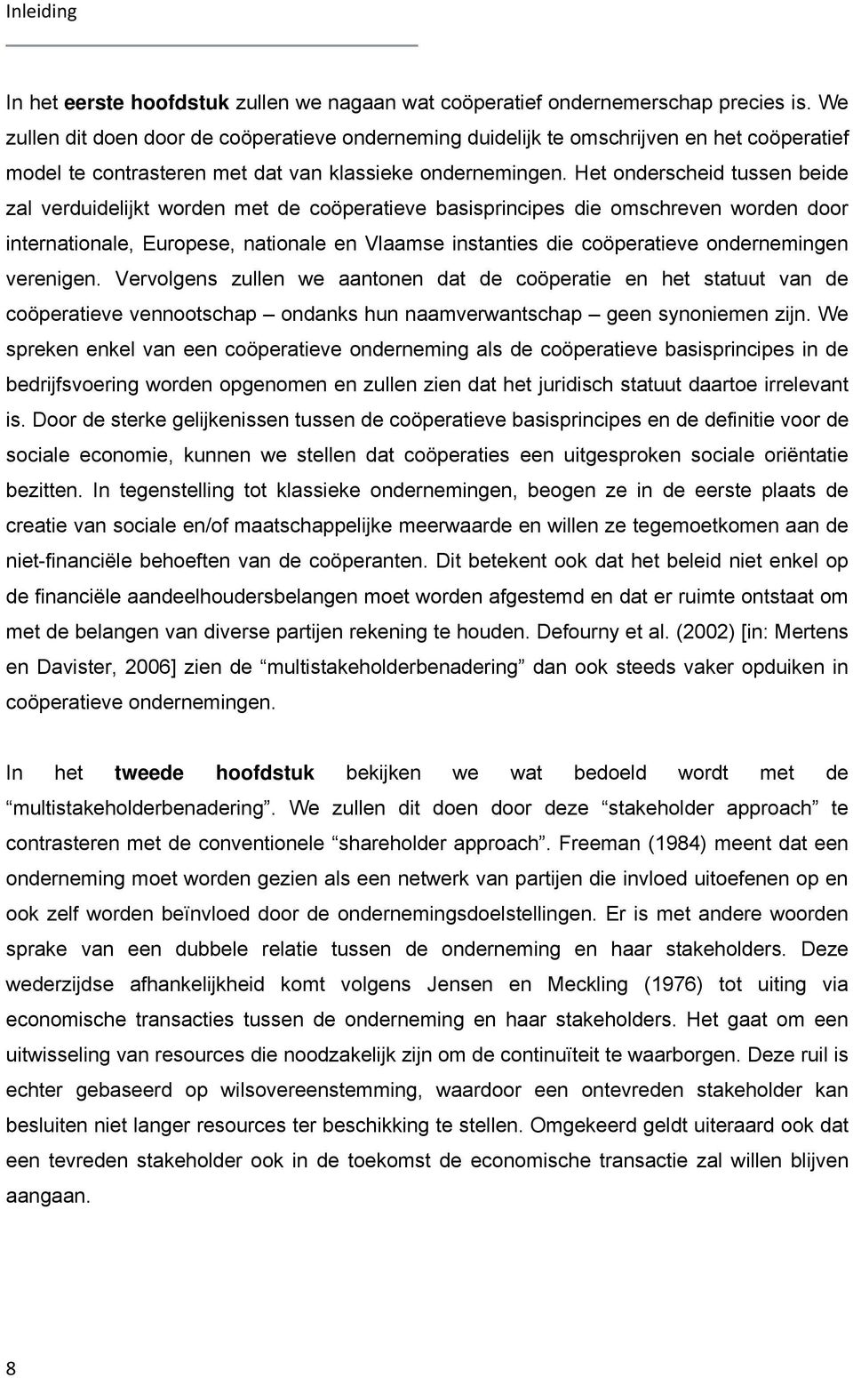 Het onderscheid tussen beide zal verduidelijkt worden met de coöperatieve basisprincipes die omschreven worden door internationale, Europese, nationale en Vlaamse instanties die coöperatieve