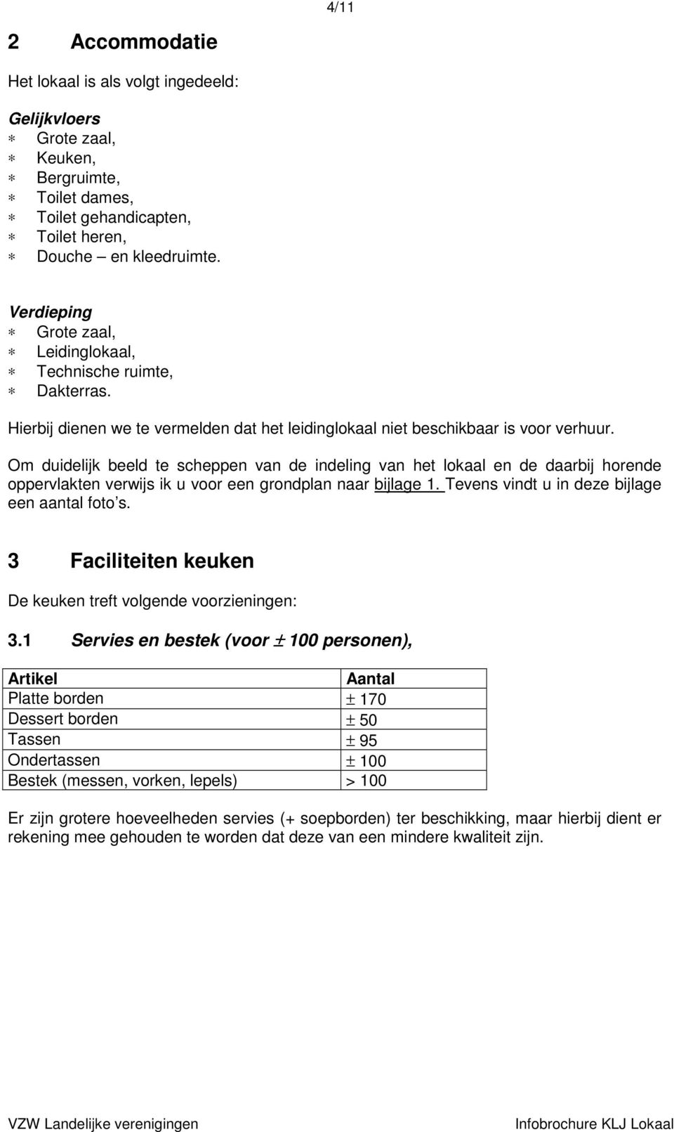 Om duidelijk beeld te scheppen van de indeling van het lokaal en de daarbij horende oppervlakten verwijs ik u voor een grondplan naar bijlage 1. Tevens vindt u in deze bijlage een aantal foto s.