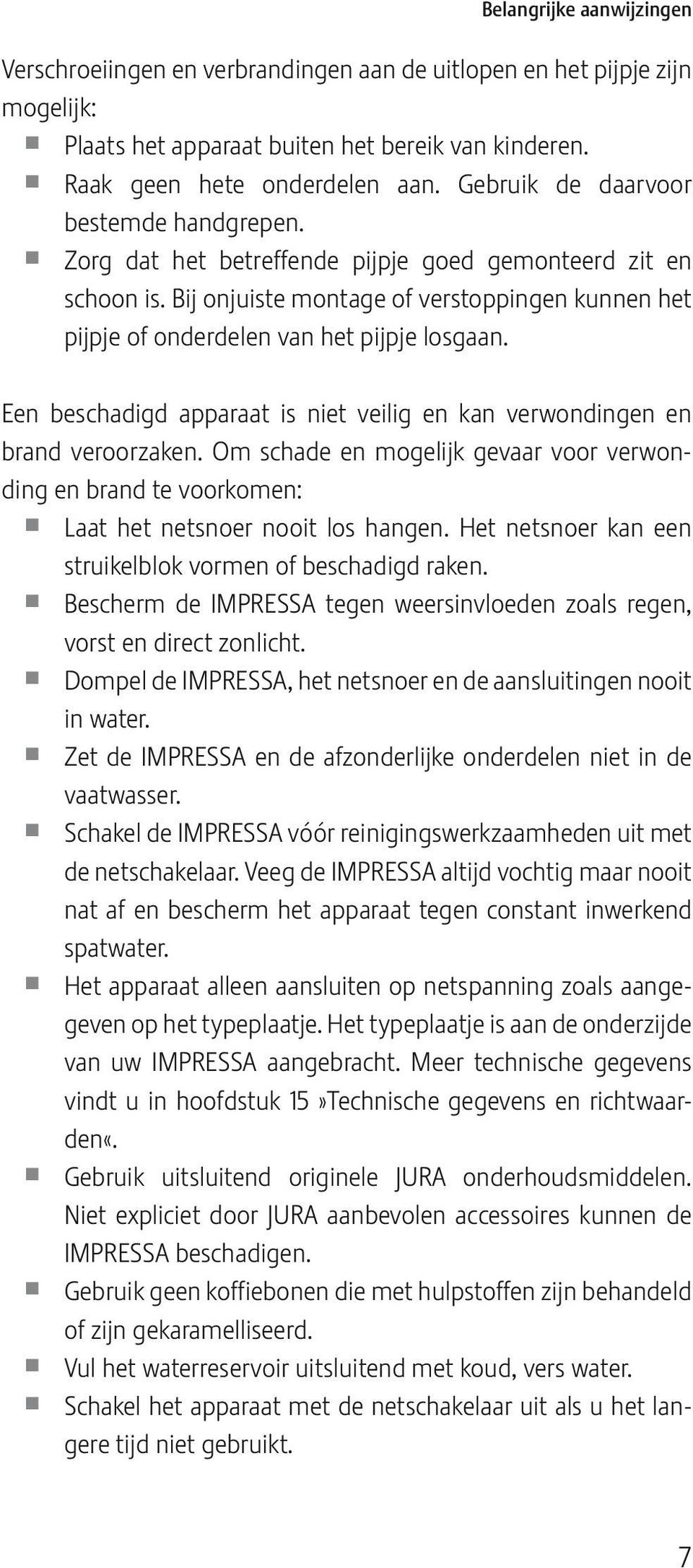 Een beschadigd aaraat is niet veiig en kan verwondingen en brand veroorzaken. Om schade en mogeijk gevaar voor verwonding en brand te voorkomen: Laat het netsnoer nooit os hangen.