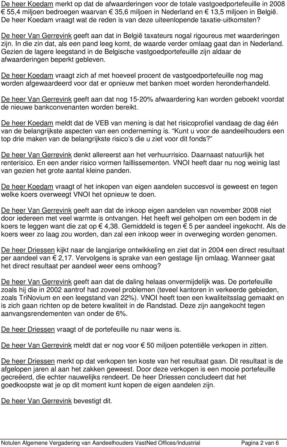 In die zin dat, als een pand leeg komt, de waarde verder omlaag gaat dan in Nederland. Gezien de lagere leegstand in de Belgische vastgoedportefeuille zijn aldaar de afwaarderingen beperkt gebleven.