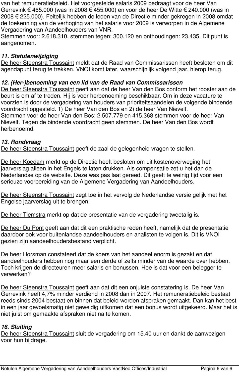 Feitelijk hebben de leden van de Directie minder gekregen in 2008 omdat de toekenning van de verhoging van het salaris voor 2009 is verworpen in de Algemene Vergadering van Aandeelhouders van VNR.