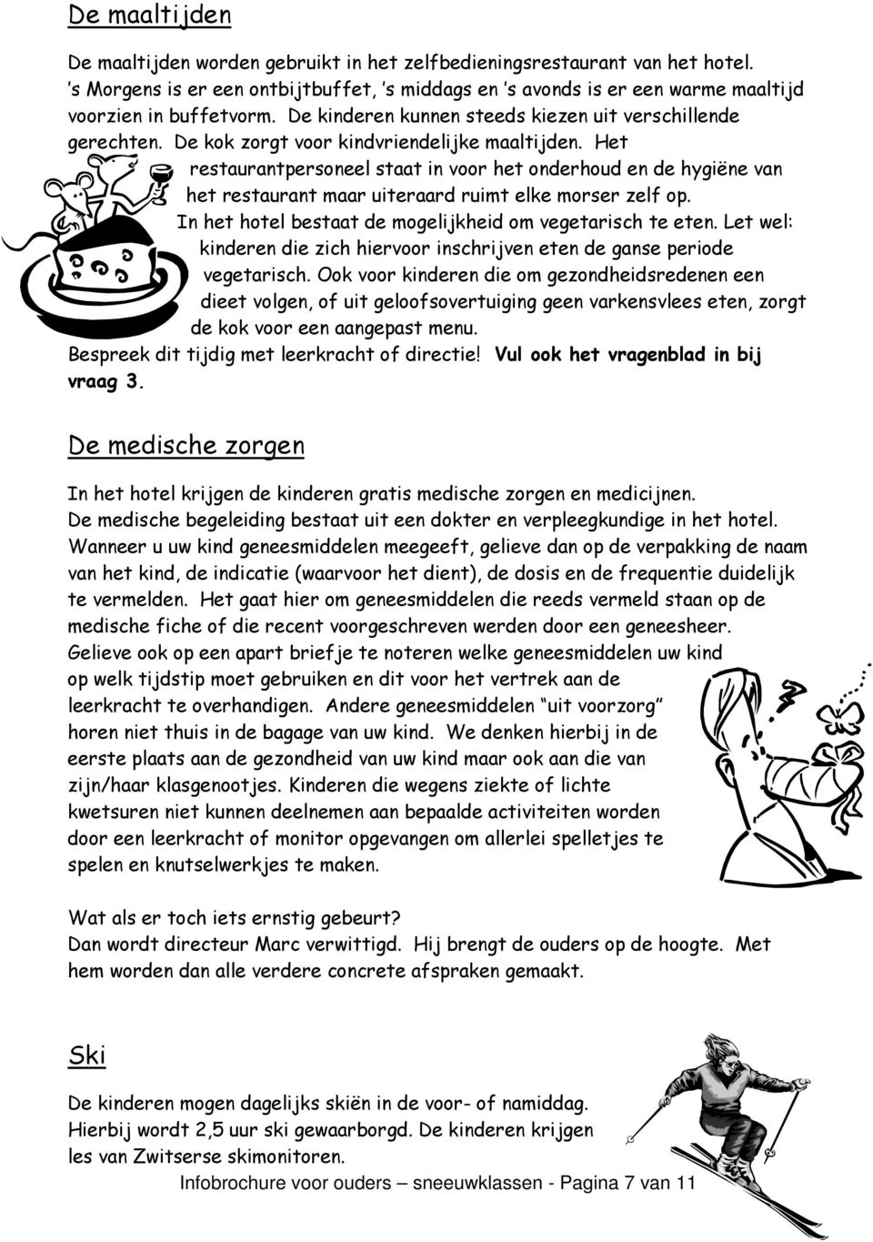 Het restaurantpersoneel staat in voor het onderhoud en de hygiëne van het restaurant maar uiteraard ruimt elke morser zelf op. In het hotel bestaat de mogelijkheid om vegetarisch te eten.