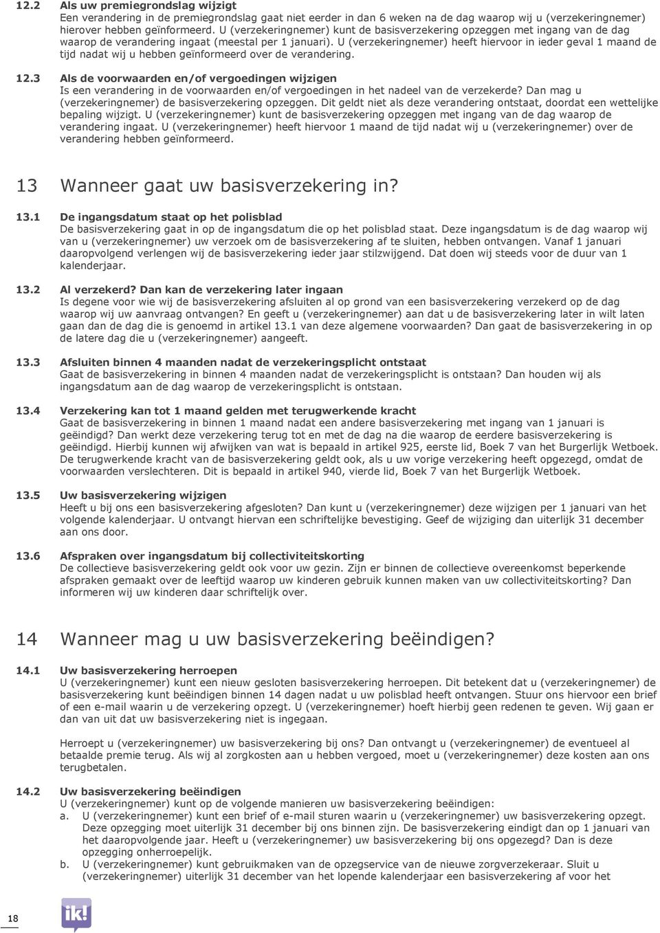 U (verzekeringnemer) heeft hiervoor in ieder geval 1 maand de tijd nadat wij u hebben geïnformeerd over de verandering. 12.