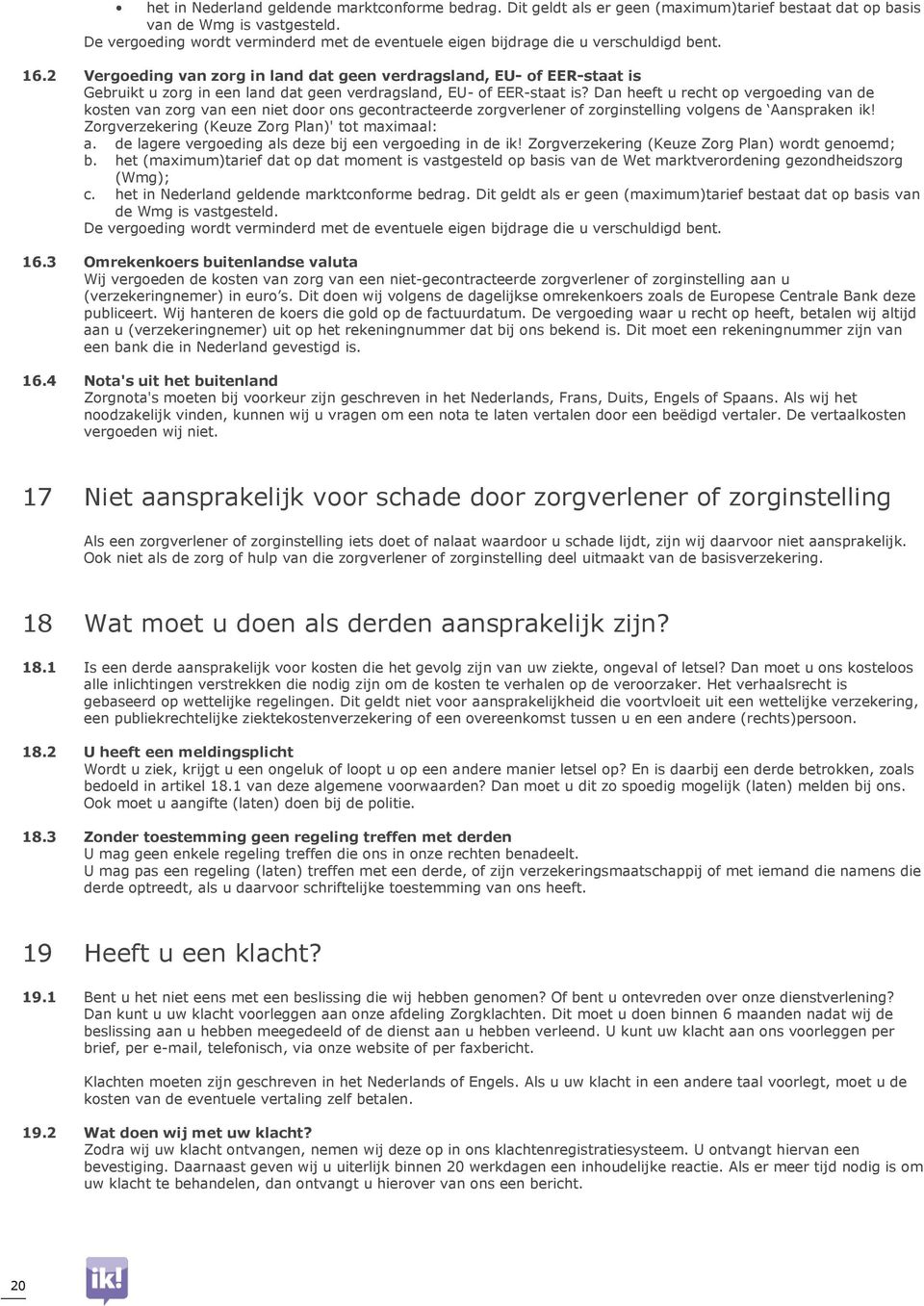 2 Vergoeding van zorg in land dat geen verdragsland, EU- of EER-staat is Gebruikt u zorg in een land dat geen verdragsland, EU- of EER-staat is?