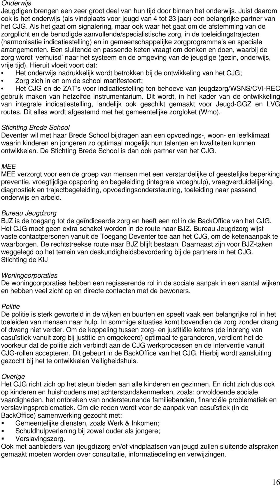 Als het gaat om signalering, maar ook waar het gaat om de afstemming van de zorgplicht en de benodigde aanvullende/specialistische zorg, in de toeleidingstrajecten (harmonisatie indicatiestelling) en