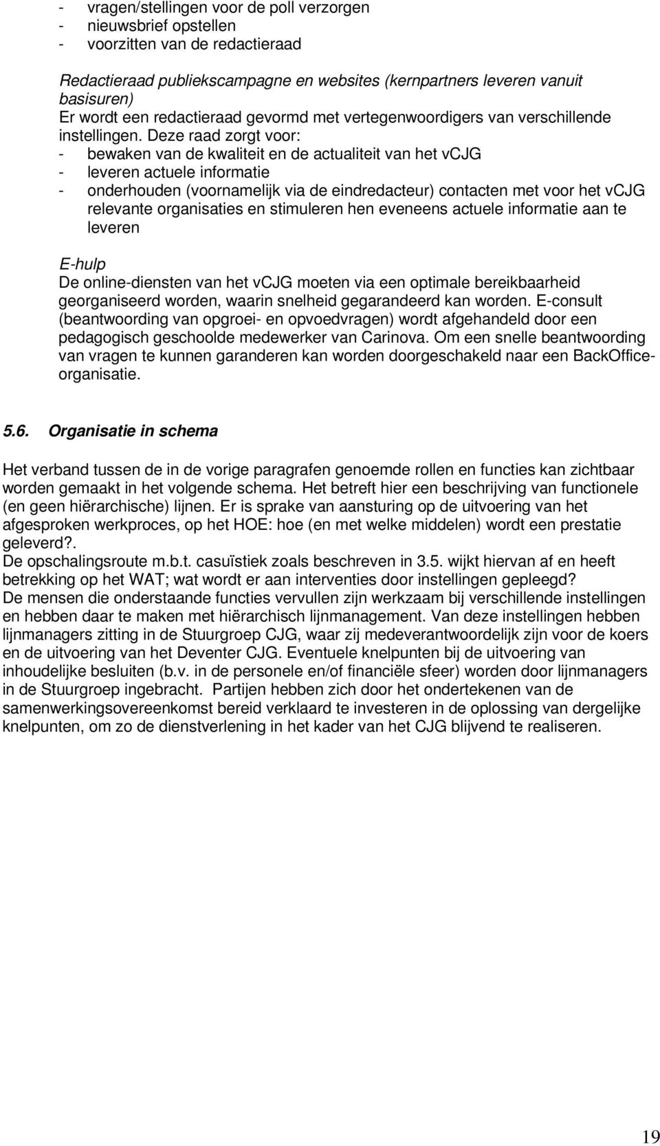 Deze raad zorgt voor: - bewaken van de kwaliteit en de actualiteit van het vcjg - leveren actuele informatie - onderhouden (voornamelijk via de eindredacteur) contacten met voor het vcjg relevante