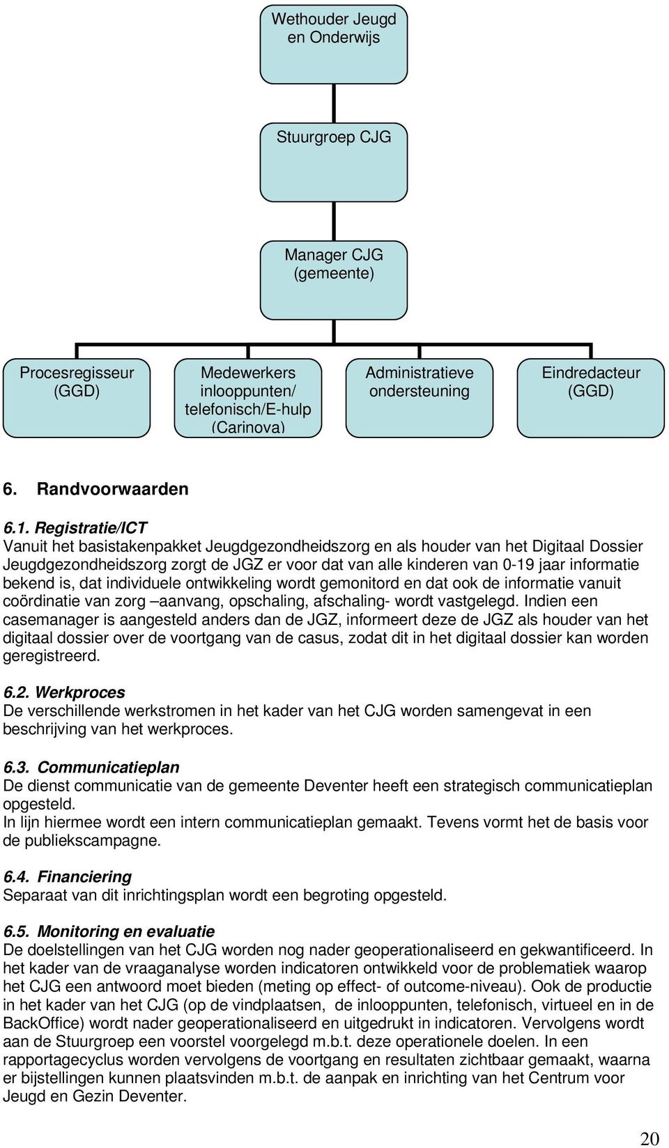 Registratie/ICT Vanuit het basistakenpakket Jeugdgezondheidszorg en als houder van het Digitaal Dossier Jeugdgezondheidszorg zorgt de JGZ er voor dat van alle kinderen van 0-19 jaar informatie bekend