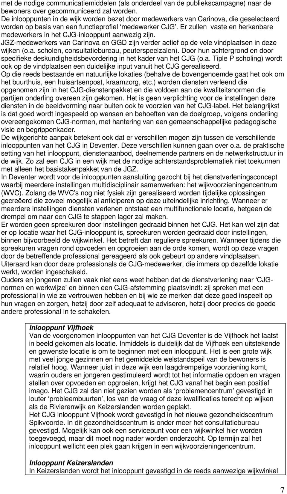 Er zullen vaste en herkenbare medewerkers in het CJG-inlooppunt aanwezig zijn. JGZ-medewerkers van Carinova en GGD zijn verder actief op de vele vindplaatsen in deze wijken (o.a. scholen, consultatiebureau, peuterspeelzalen).