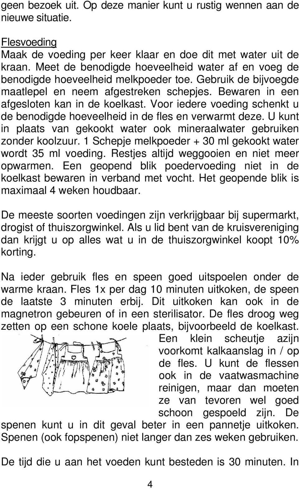 Voor iedere voeding schenkt u de benodigde hoeveelheid in de fles en verwarmt deze. U kunt in plaats van gekookt water ook mineraalwater gebruiken zonder koolzuur.