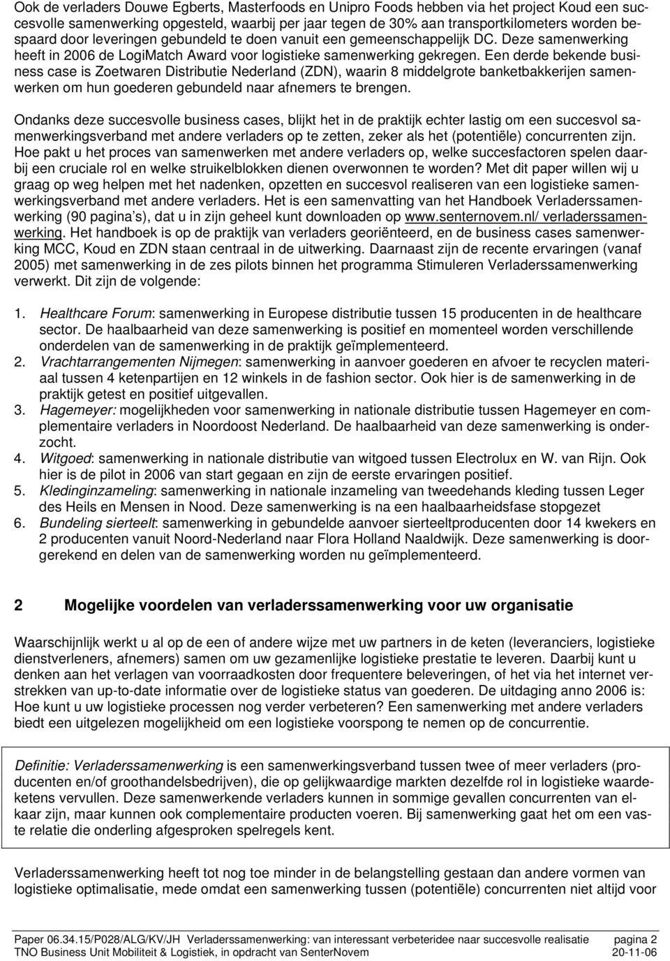 Een derde bekende business case is Zoetwaren Distributie Nederland (ZDN), waarin 8 middelgrote banketbakkerijen samenwerken om hun goederen gebundeld naar afnemers te brengen.