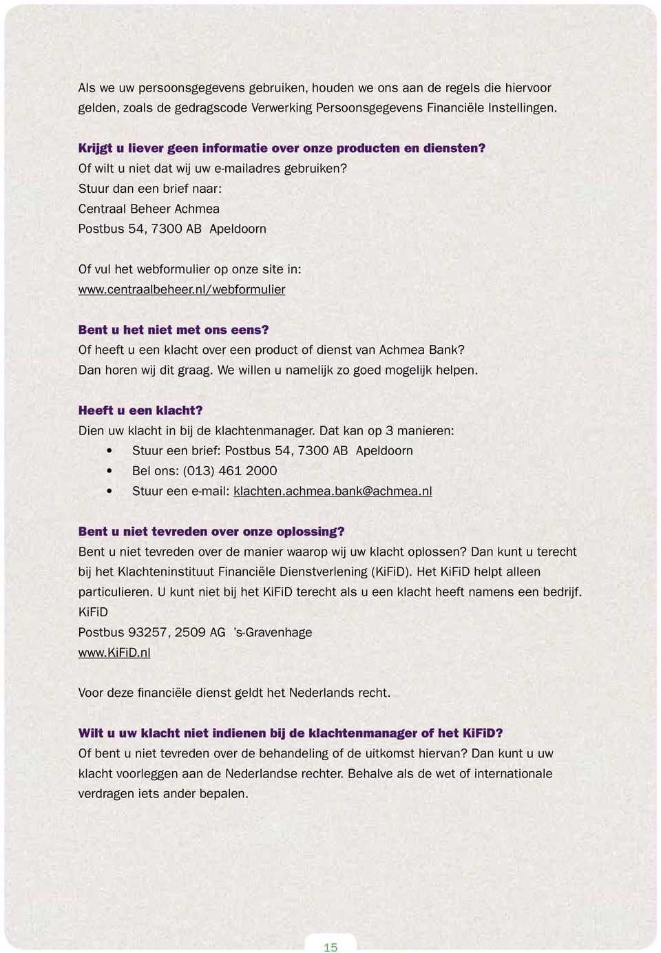 Stuur dan een brief naar: Centraal Beheer Achmea Postbus 54, 7300 AB Apeldoorn Of vul het webformulier op onze site in: www.centraalbeheer.nl/webformulier Bent u het niet met ons eens?