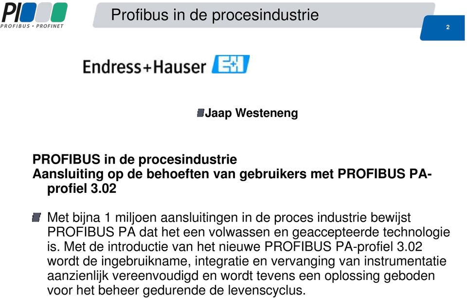 02 Met bijna 1 miljoen aansluitingen in de proces industrie bewijst PROFIBUS PA dat het een volwassen en geaccepteerde