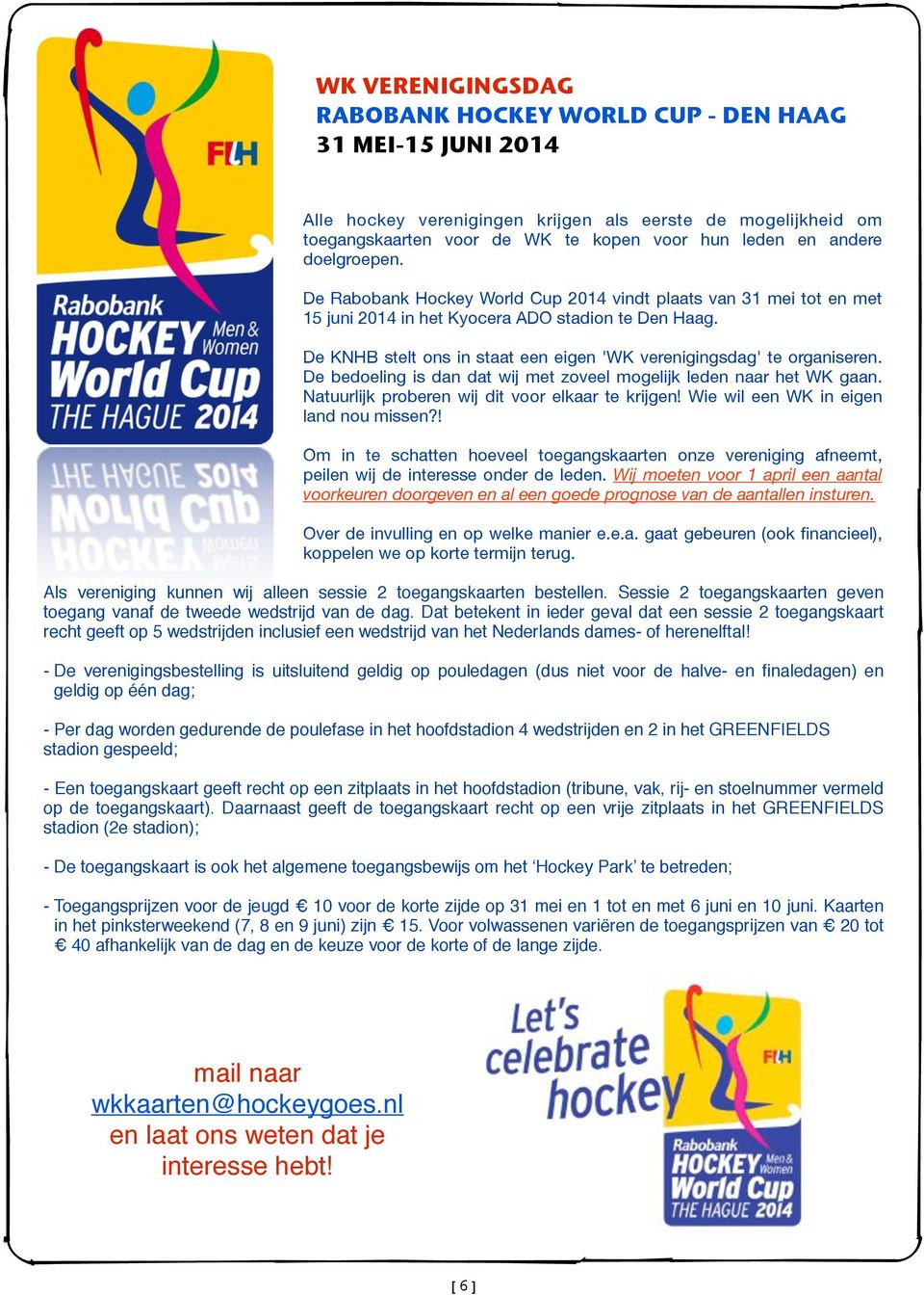 De KNHB stelt ons in staat een eigen 'WK verenigingsdag' te organiseren. De bedoeling is dan dat wij met zoveel mogelijk leden naar het WK gaan. Natuurlijk proberen wij dit voor elkaar te krijgen!