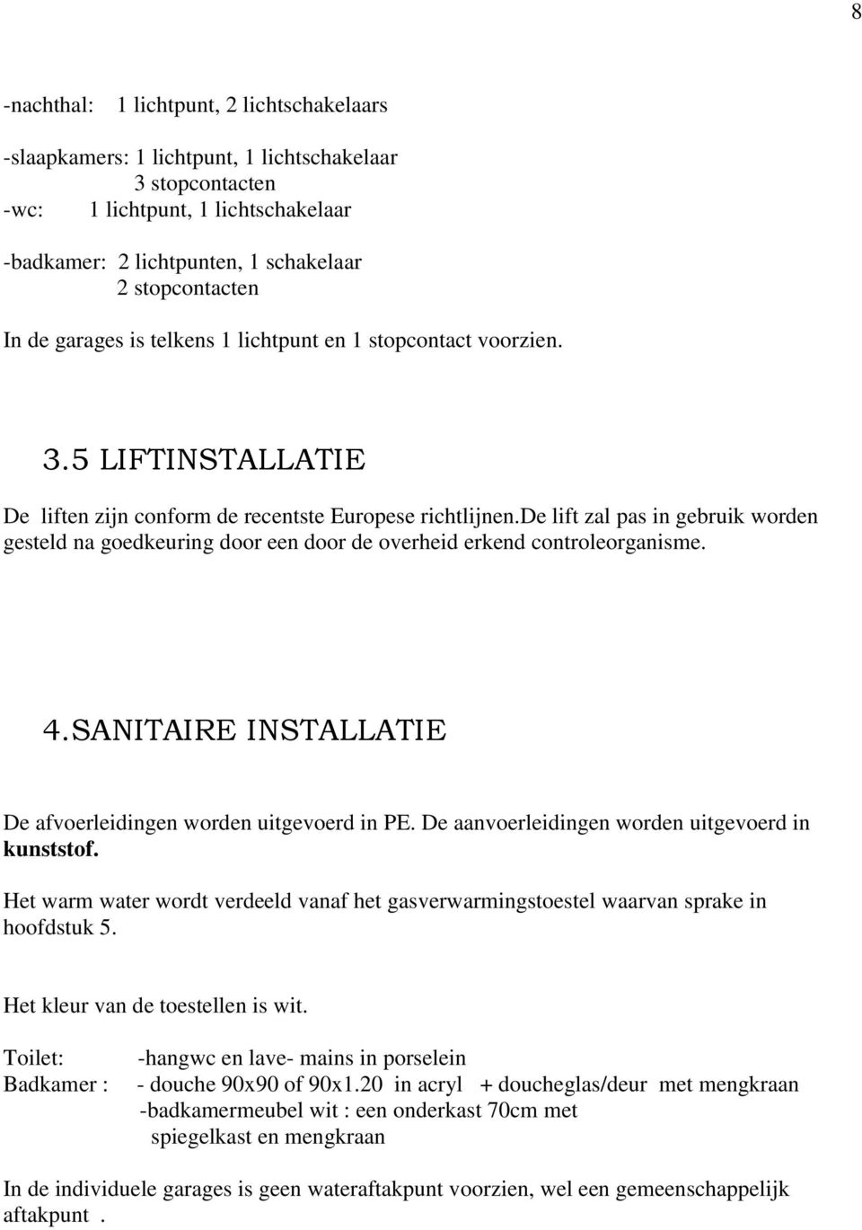 de lift zal pas in gebruik worden gesteld na goedkeuring door een door de overheid erkend controleorganisme. 4.SANITAIRE INSTALLATIE De afvoerleidingen worden uitgevoerd in PE.