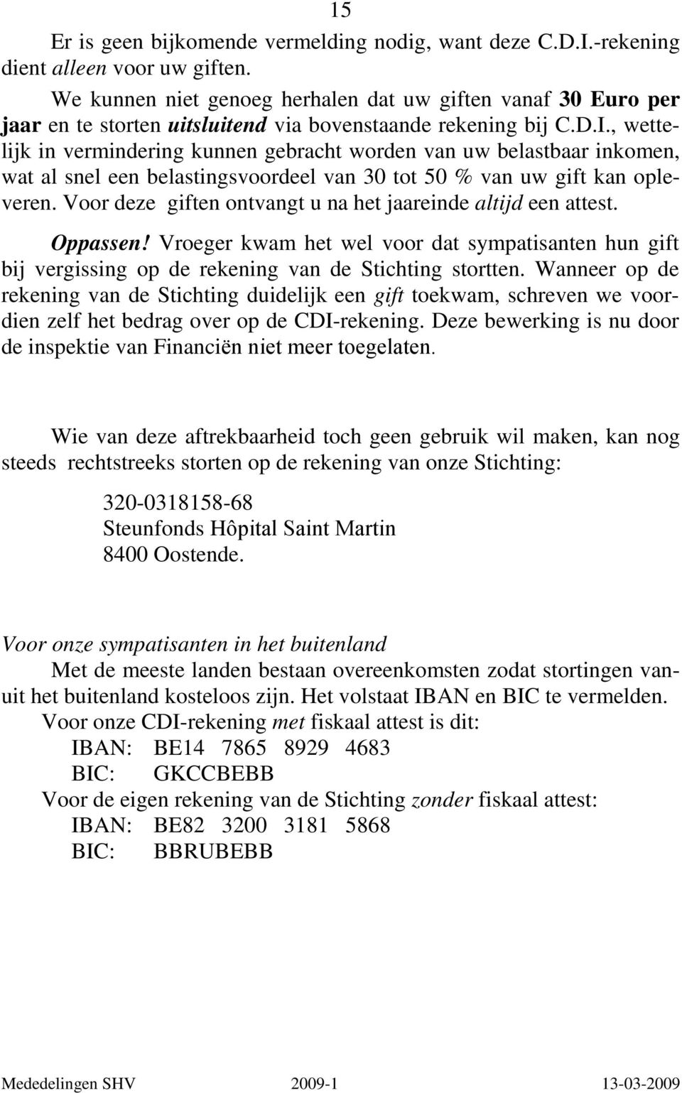 , wettelijk in vermindering kunnen gebracht worden van uw belastbaar inkomen, wat al snel een belastingsvoordeel van 30 tot 50 % van uw gift kan opleveren.