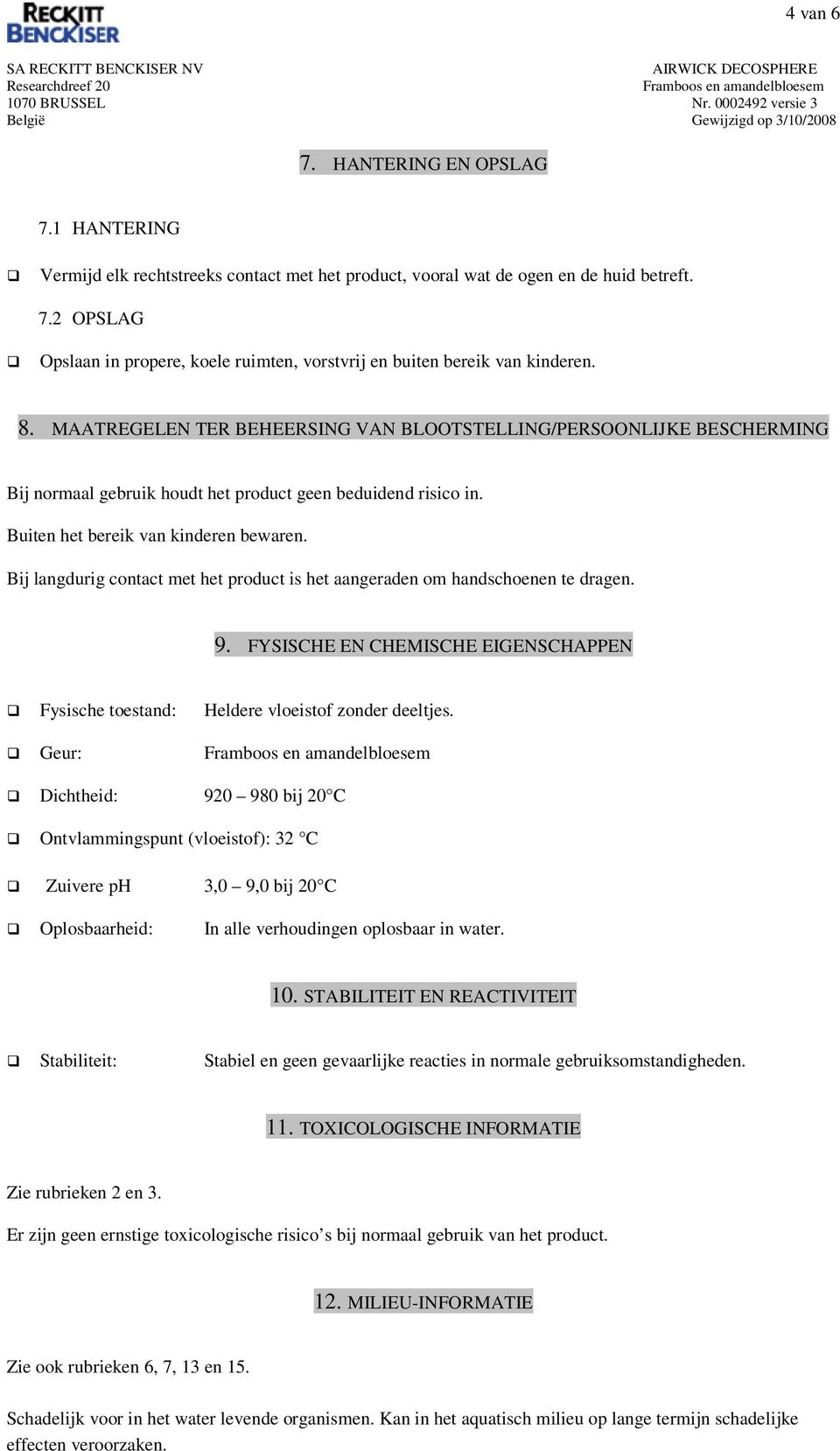 Bij langdurig contact met het product is het aangeraden om handschoenen te dragen. 9. FYSISCHE EN CHEMISCHE EIGENSCHAPPEN Fysische toestand: Heldere vloeistof zonder deeltjes.