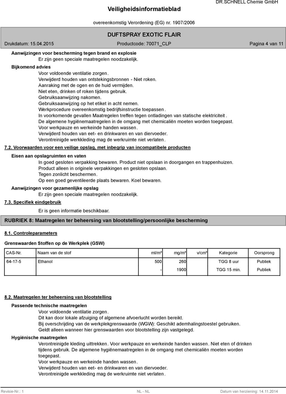 Gebruiksaanwijzing op het etiket in acht nemen. Werkprocedure overeenkomstig bedrijfsinstructie toepassen. In voorkomende gevallen Maatregelen treffen tegen ontladingen van statische elektriciteit.