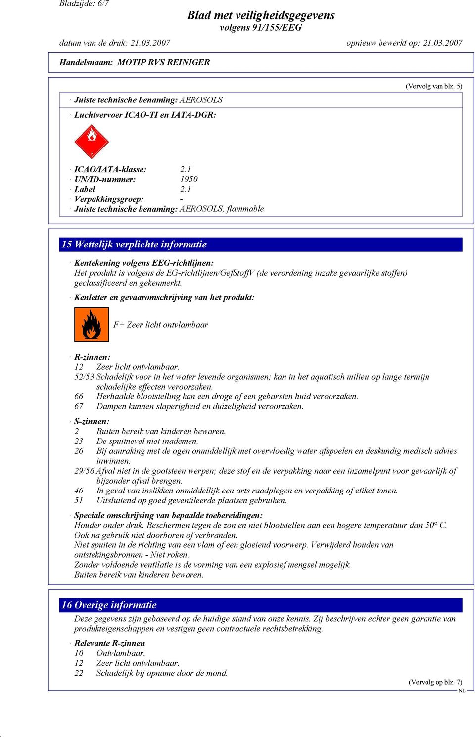 verordening inzake gevaarlijke stoffen) geclassificeerd en gekenmerkt. Kenletter en gevaaromschrijving van het produkt: F+ Zeer licht ontvlambaar R-zinnen: 12 Zeer licht ontvlambaar.