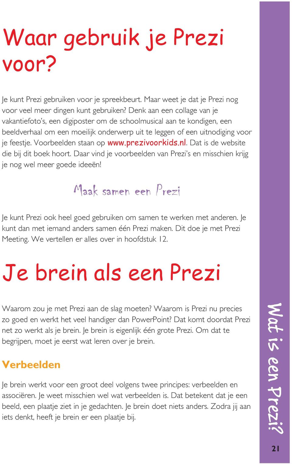 Voorbeelden staan op www.prezivoorkids.nl. Dat is de website die bij dit boek hoort. Daar vind je voorbeelden van Prezi s en misschien krijg je nog wel meer goede ideeën!