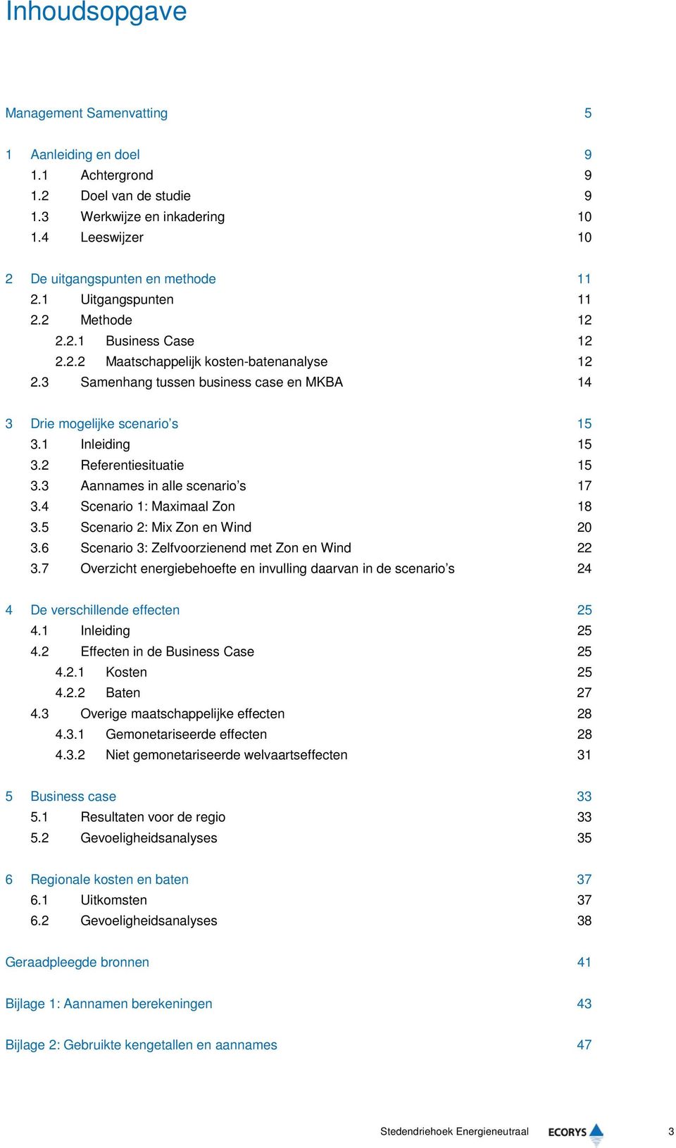 2 Referentiesituatie 15 3.3 Aannames in alle scenario s 17 3.4 Scenario 1: Maximaal Zon 18 3.5 Scenario 2: Mix Zon en Wind 20 3.6 Scenario 3: Zelfvoorzienend met Zon en Wind 22 3.