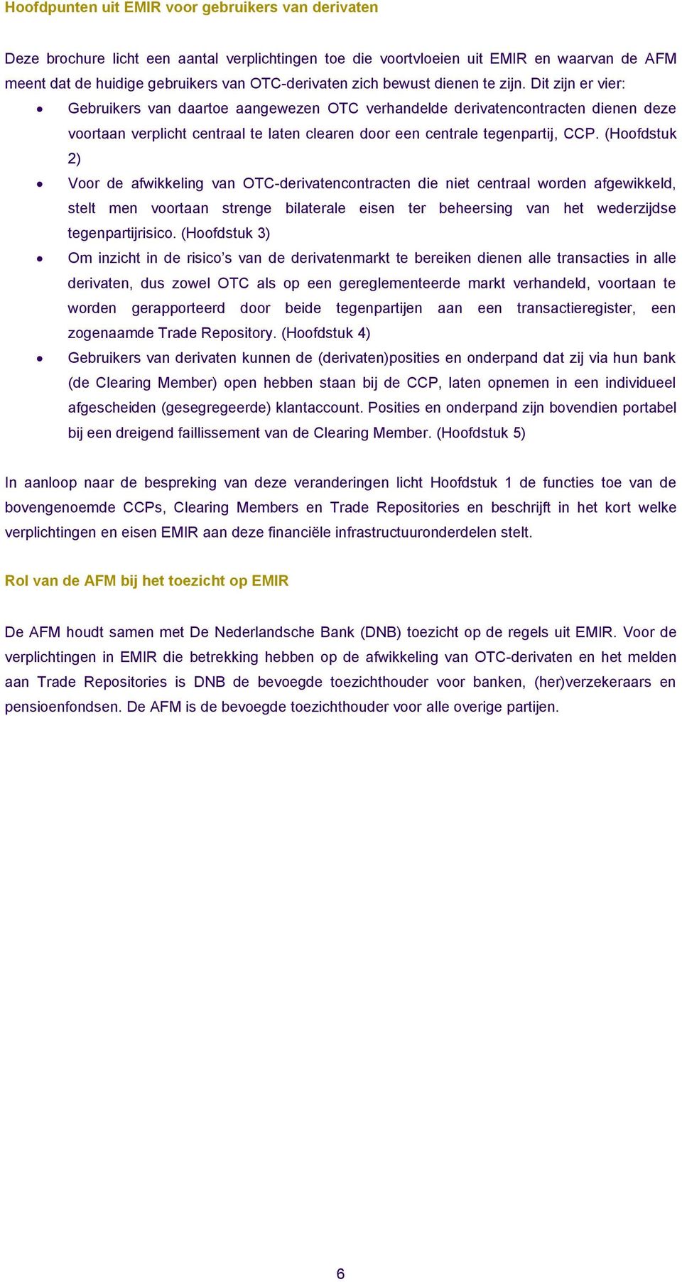 Dit zijn er vier: Gebruikers van daartoe aangewezen OTC verhandelde derivatencontracten dienen deze voortaan verplicht centraal te laten clearen door een centrale tegenpartij, CCP.