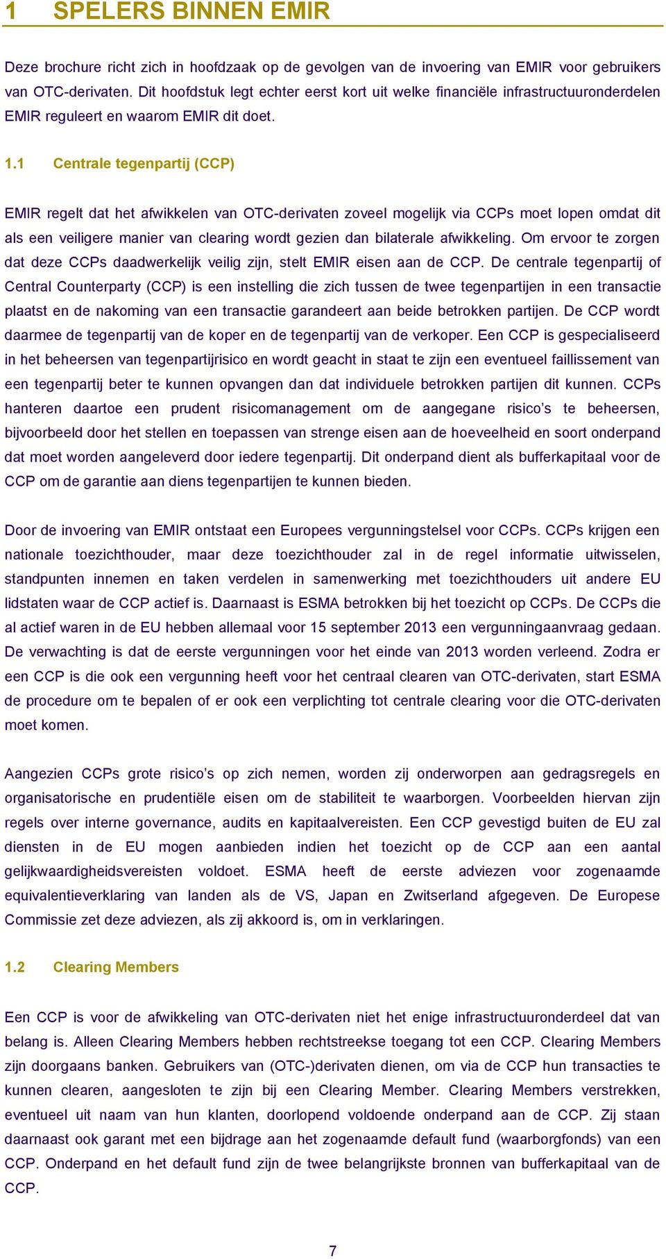 1 Centrale tegenpartij (CCP) EMIR regelt dat het afwikkelen van OTC-derivaten zoveel mogelijk via CCPs moet lopen omdat dit als een veiligere manier van clearing wordt gezien dan bilaterale