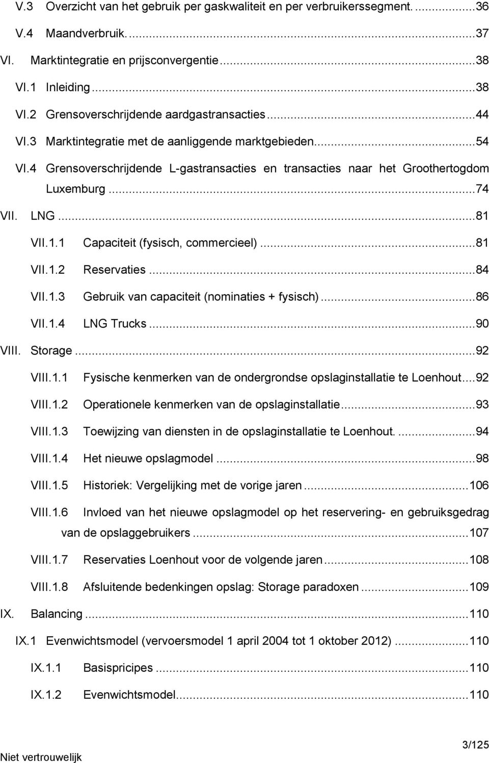 VII.1.1 Capaciteit (fysisch, commercieel)... 81 VII.1.2 Reservaties... 84 VII.1.3 Gebruik van capaciteit (nominaties + fysisch)... 86 VII.1.4 LNG Trucks... 90 VIII. Storage... 92 VIII.1.1 Fysische kenmerken van de ondergrondse opslaginstallatie te Loenhout.