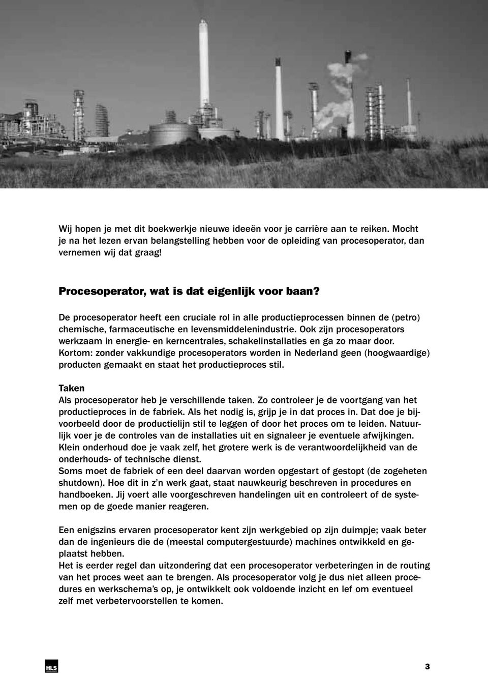 Ook zijn procesoperators werkzaam in energie- en kerncentrales, schakelinstallaties en ga zo maar door.