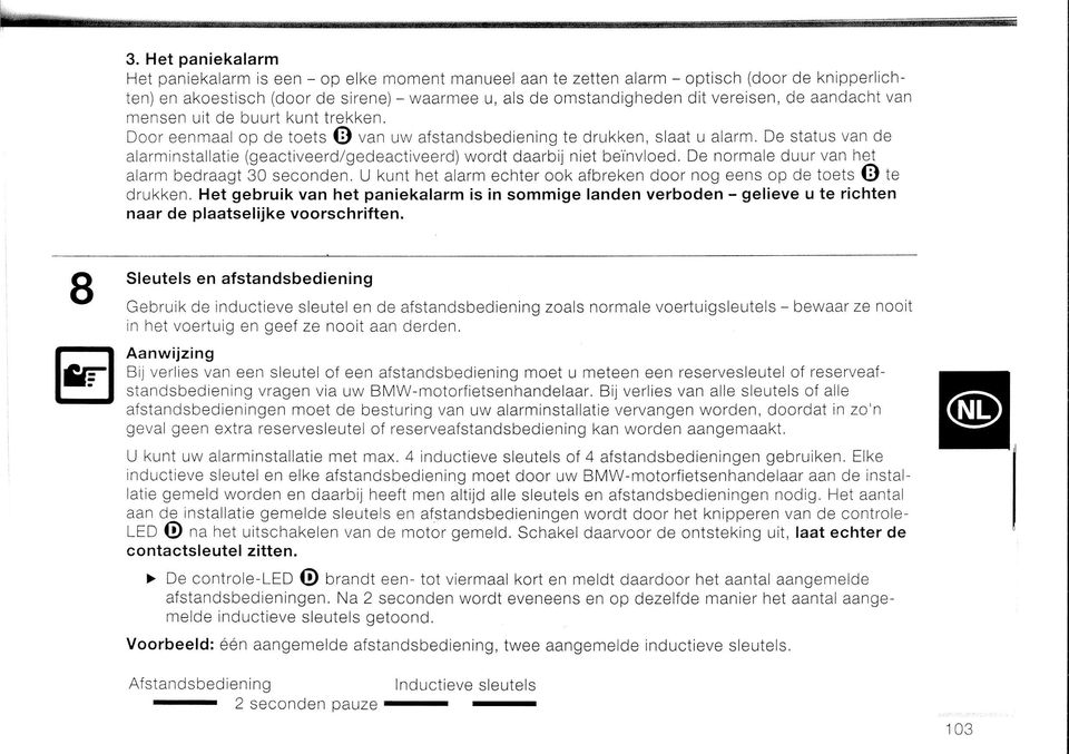 De status van de alarminstallatie (geactiveerd/gedeactiveerd) wordt daarbil niet beinvloed. De normale duur van het alarm bedraagt 30 seconden.