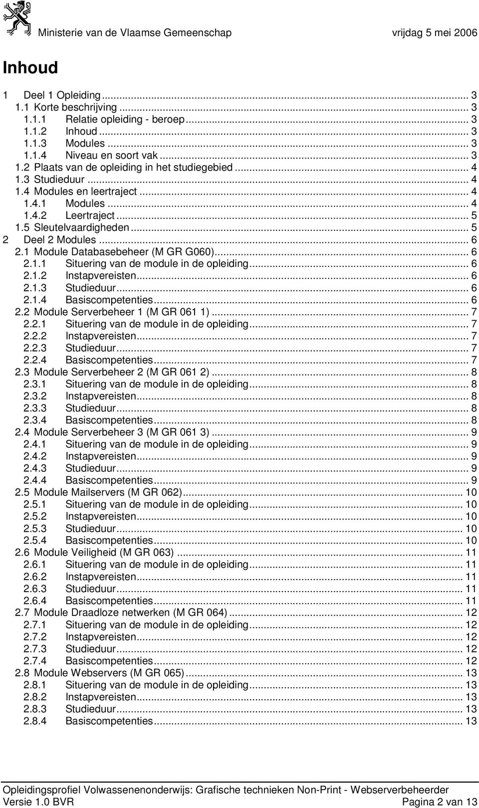 .. 6 2.1.2 Instapvereisten... 6 2.1.3 Studieduur... 6 2.1.4 Basiscompetenties... 6 2.2 Module Serverbeheer 1 (M GR 061 1)... 7 2.2.1 Situering van de module in de opleiding... 7 2.2.2 Instapvereisten... 7 2.2.3 Studieduur... 7 2.2.4 Basiscompetenties... 7 2.3 Module Serverbeheer 2 (M GR 061 2).