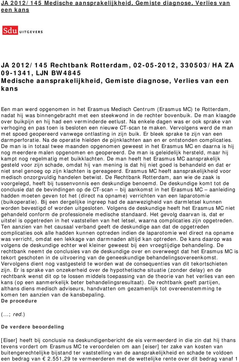 De man klaagde over buikpijn en hij had een verminderde eetlust. Na enkele dagen was er ook sprake van verhoging en pas toen is besloten een nieuwe CT-scan te maken.