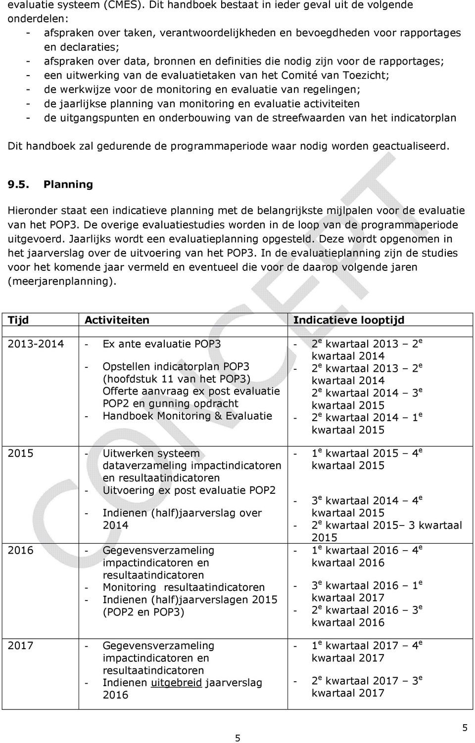 definities die nodig zijn voor de rapportages; - een uitwerking van de evaluatietaken van het Comité van Toezicht; - de werkwijze voor de monitoring en evaluatie van regelingen; - de jaarlijkse