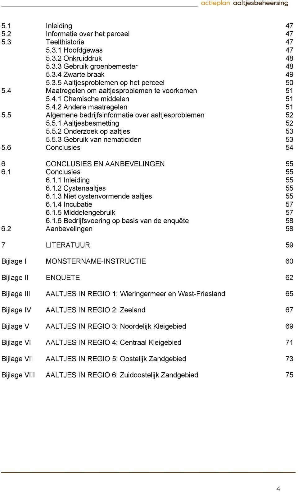 5.3 Gebruik van nematiciden 53 5.6 Conclusies 54 6 CONCLUSIES EN AANBEVELINGEN 55 6.1 Conclusies 55 6.1.1 Inleiding 55 6.1.2 Cystenaaltjes 55 6.1.3 Niet cystenvormende aaltjes 55 6.1.4 Incubatie 57 6.