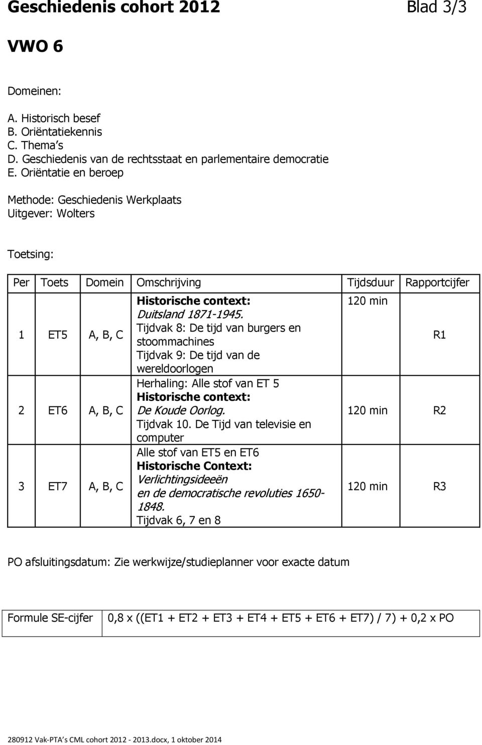 Tijdvak 8: De tijd van burgers en stoommachines Tijdvak 9: De tijd van de wereldoorlogen Herhaling: Alle stof van ET 5 Historische context: De Koude Oorlog. Tijdvak 10.