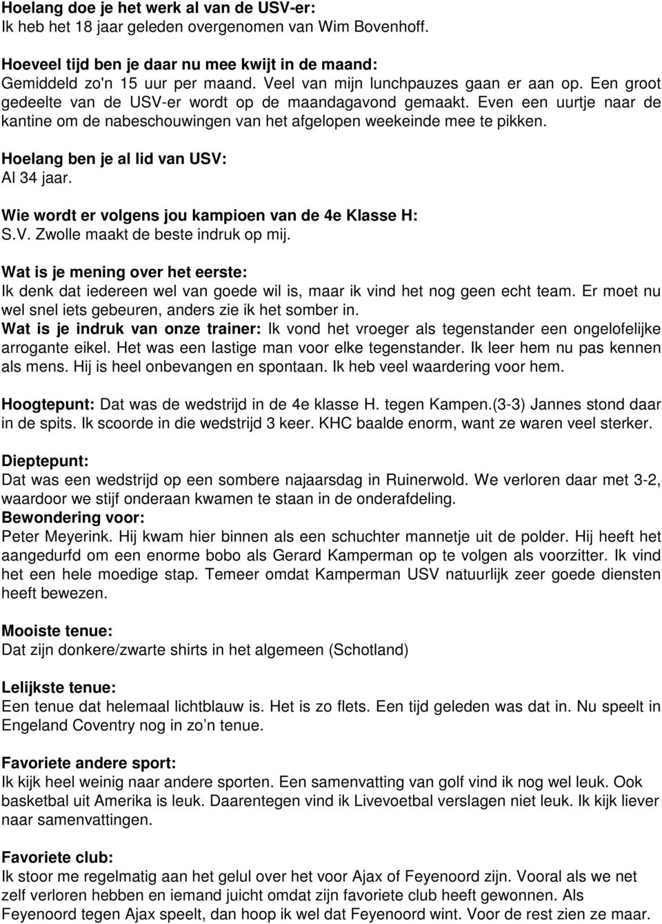 Even een uurtje naar de kantine om de nabeschouwingen van het afgelopen weekeinde mee te pikken. Hoelang ben je al lid van USV: Al 34 jaar. Wie wordt er volgens jou kampioen van de 4e Klasse H: S.V. Zwolle maakt de beste indruk op mij.