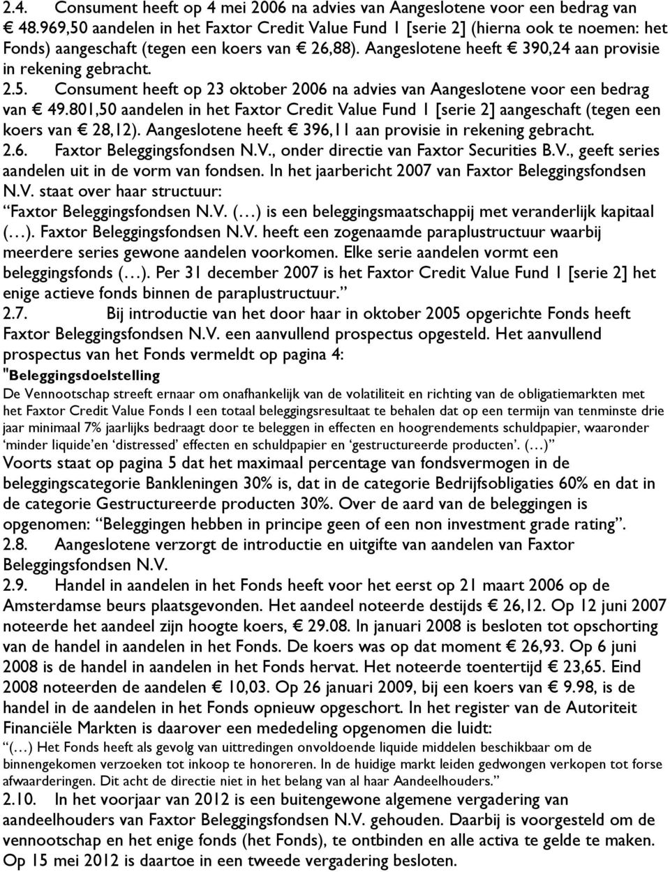 801,50 aandelen in het Faxtor Credit Value Fund 1 [serie 2] aangeschaft (tegen een koers van 28,12). Aangeslotene heeft 396,11 aan provisie in rekening gebracht. 2.6. Faxtor Beleggingsfondsen N.V., onder directie van Faxtor Securities B.