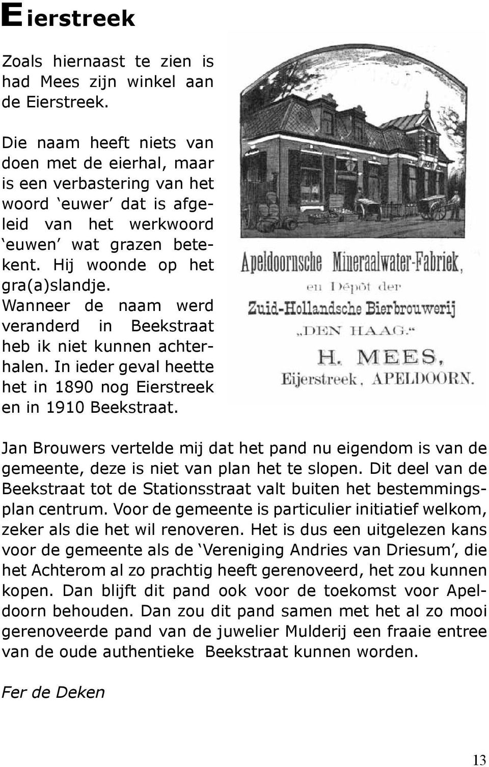 Wanneer de naam werd veranderd in Beekstraat heb ik niet kunnen achterhalen. In ieder geval heette het in 1890 nog Eierstreek en in 1910 Beekstraat.