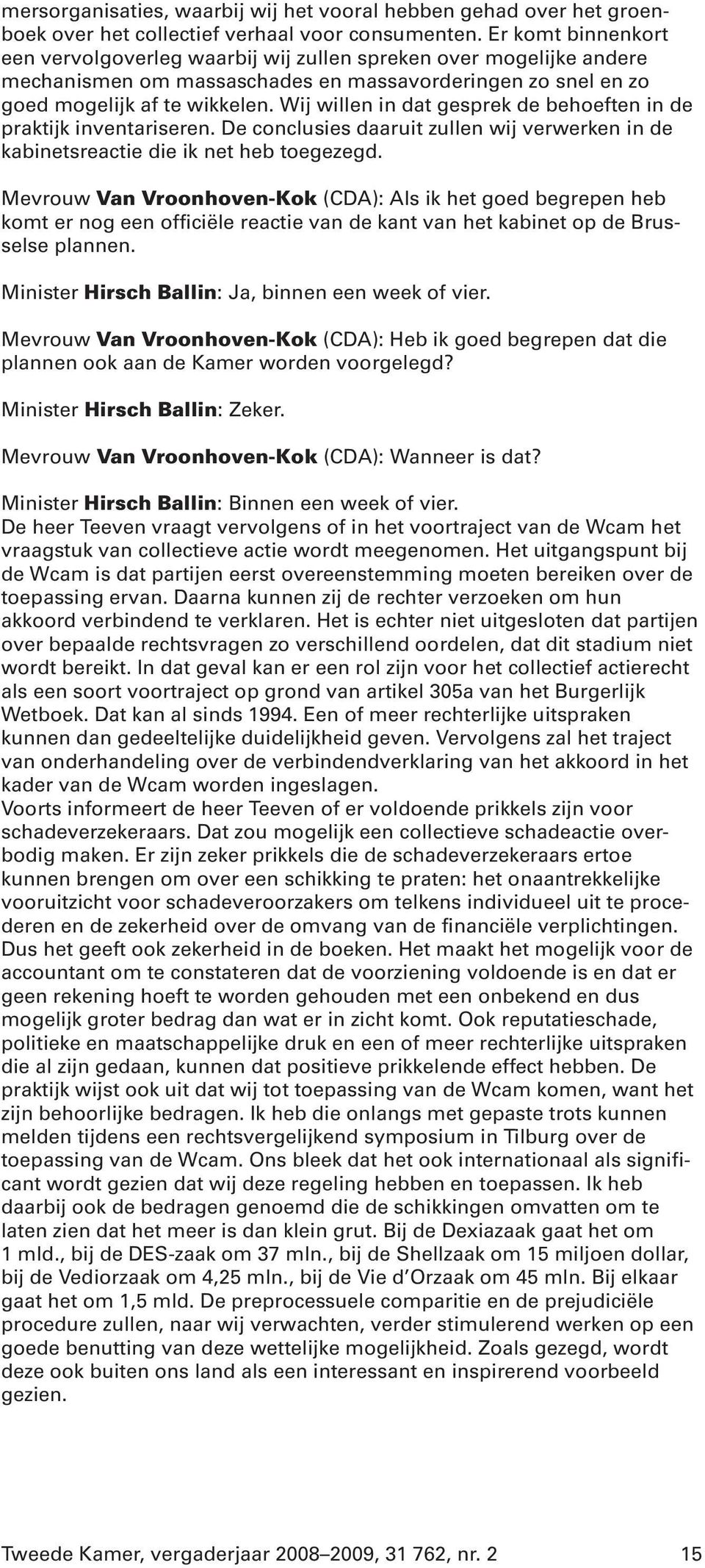 Wij willen in dat gesprek de behoeften in de praktijk inventariseren. De conclusies daaruit zullen wij verwerken in de kabinetsreactie die ik net heb toegezegd.