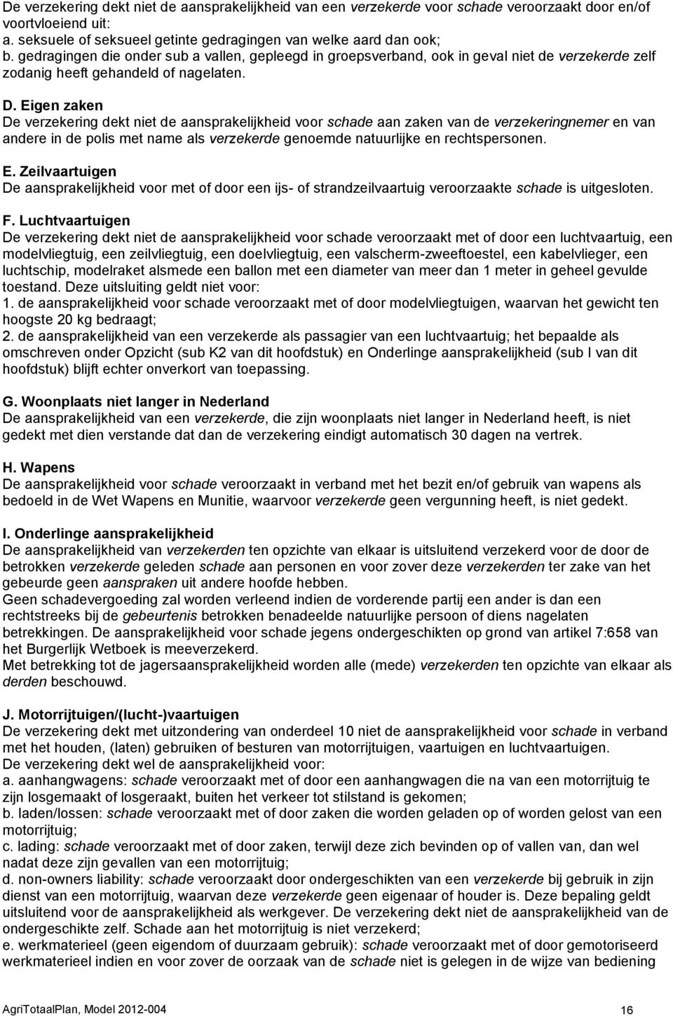 Eigen zaken De verzekering dekt niet de aansprakelijkheid voor schade aan zaken van de verzekeringnemer en van andere in de polis met name als verzekerde genoemde natuurlijke en rechtspersonen. E.