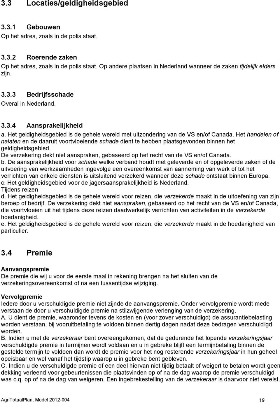 Het geldigheidsgebied is de gehele wereld met uitzondering van de VS en/of Canada.