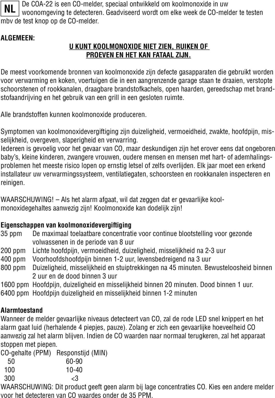 De meest voorkomende bronnen van koolmonoxide zijn defecte gasapparaten die gebruikt worden voor verwarming en koken, voertuigen die in een aangrenzende garage staan te draaien, verstopte